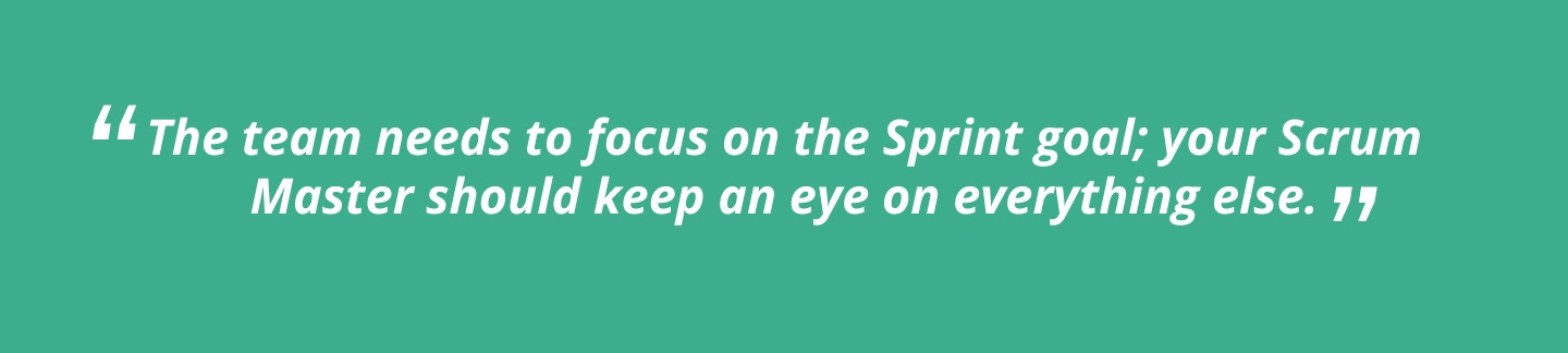 The team needs to focus on the Sprint goal; your Scrum Master should keep an eye on everything else.